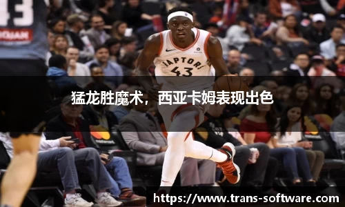 猛龙胜魔术，西亚卡姆表现出色