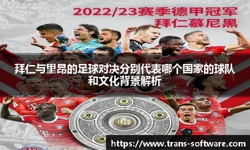 拜仁与里昂的足球对决分别代表哪个国家的球队和文化背景解析