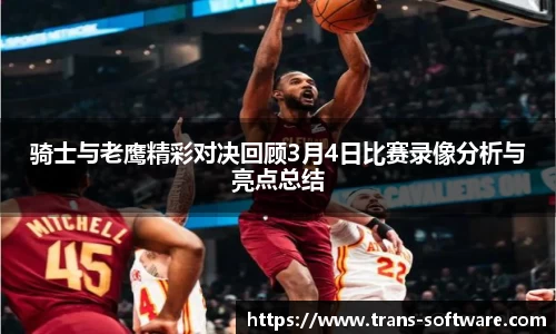 骑士与老鹰精彩对决回顾3月4日比赛录像分析与亮点总结
