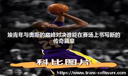 埃青年与奥斯的巅峰对决谁能在赛场上书写新的传奇篇章