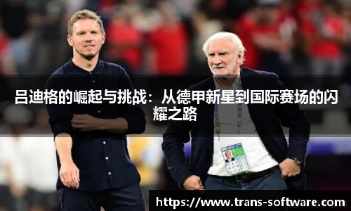 吕迪格的崛起与挑战：从德甲新星到国际赛场的闪耀之路