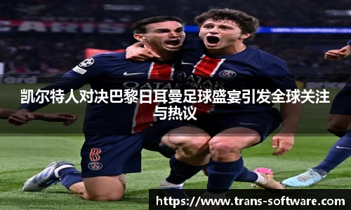 凯尔特人对决巴黎日耳曼足球盛宴引发全球关注与热议