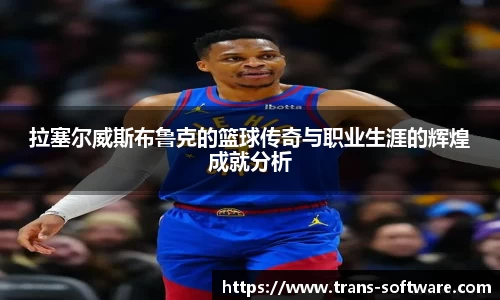 拉塞尔威斯布鲁克的篮球传奇与职业生涯的辉煌成就分析