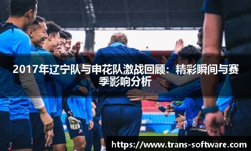 2017年辽宁队与申花队激战回顾：精彩瞬间与赛季影响分析