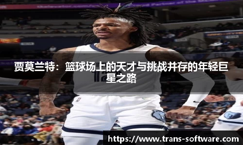 贾莫兰特：篮球场上的天才与挑战并存的年轻巨星之路