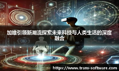 加维引领新潮流探索未来科技与人类生活的深度融合