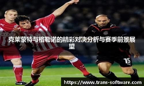 克莱蒙特与格勒诺的精彩对决分析与赛季前景展望