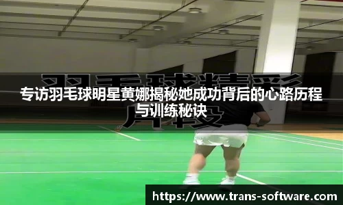 专访羽毛球明星黄娜揭秘她成功背后的心路历程与训练秘诀