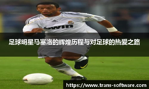 足球明星马塞洛的辉煌历程与对足球的热爱之路