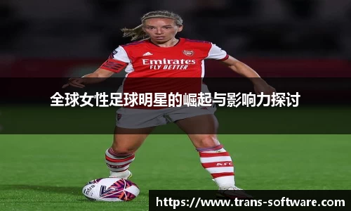 全球女性足球明星的崛起与影响力探讨