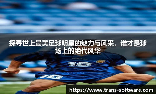 探寻世上最美足球明星的魅力与风采，谁才是球场上的绝代风华