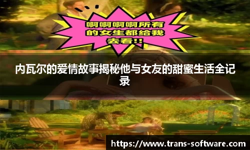 内瓦尔的爱情故事揭秘他与女友的甜蜜生活全记录